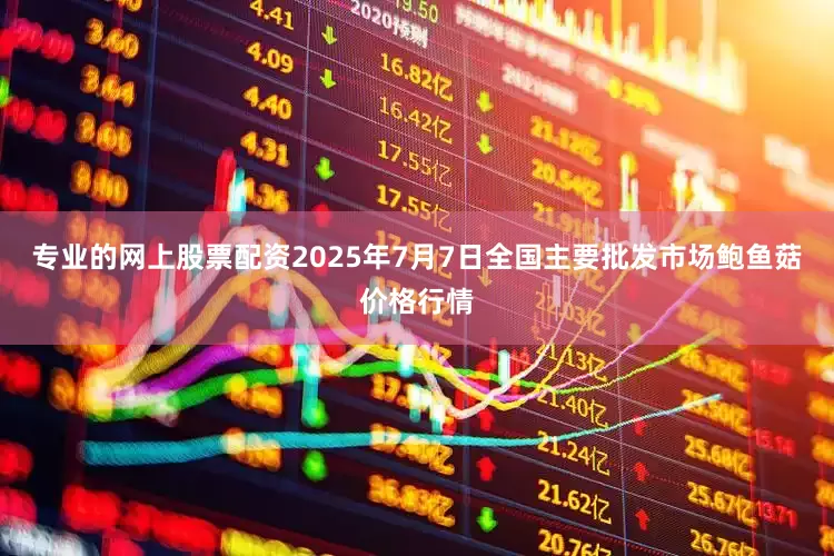 专业的网上股票配资2025年7月7日全国主要批发市场鲍鱼菇价格行情