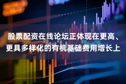 股票配资在线论坛正体现在更高、更具多样化的有机基础费用增长上