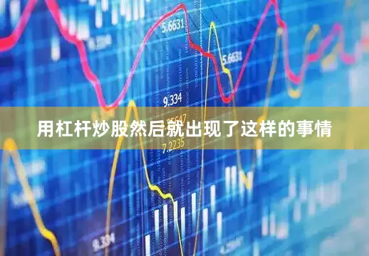 用杠杆炒股然后就出现了这样的事情