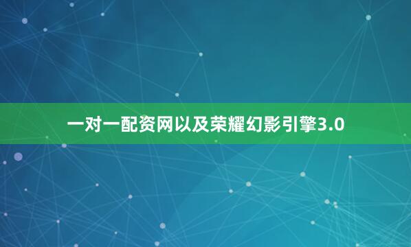 一对一配资网以及荣耀幻影引擎3.0