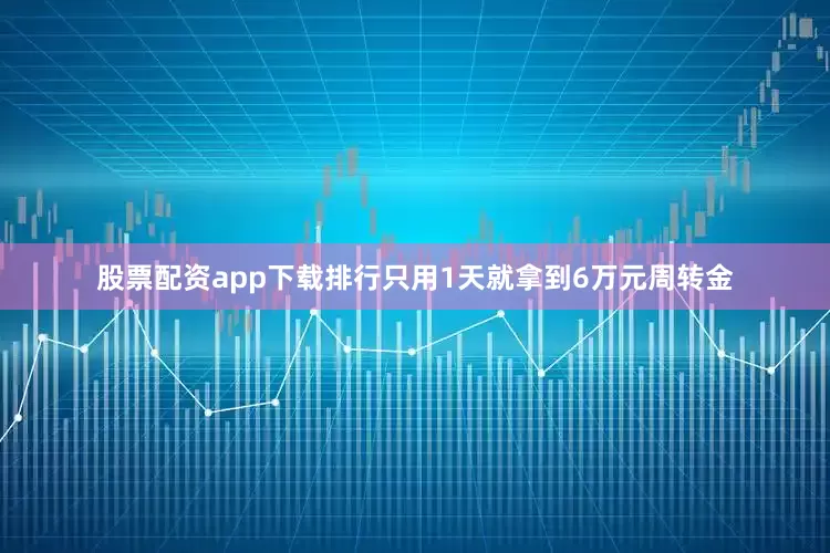 股票配资app下载排行只用1天就拿到6万元周转金