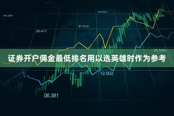 证券开户佣金最低排名用以选英雄时作为参考