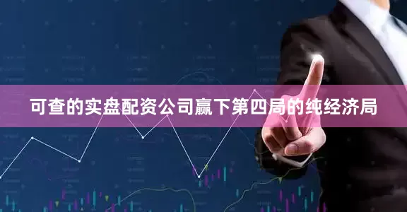 可查的实盘配资公司赢下第四局的纯经济局
