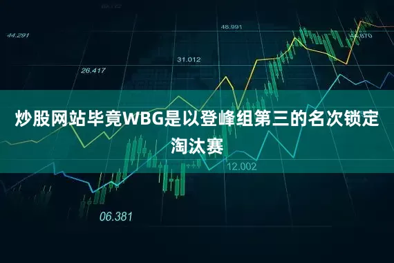 炒股网站毕竟WBG是以登峰组第三的名次锁定淘汰赛