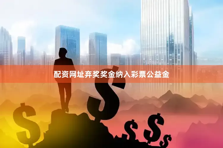 配资网址弃奖奖金纳入彩票公益金