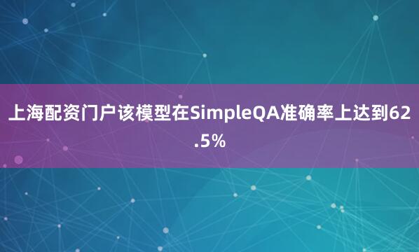 上海配资门户该模型在SimpleQA准确率上达到62.5%