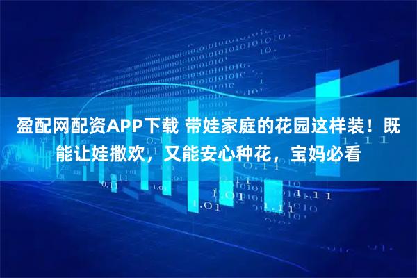 盈配网配资APP下载 带娃家庭的花园这样装！既能让娃撒欢，又能安心种花，宝妈必看