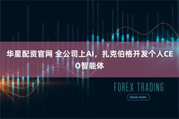 华星配资官网 全公司上AI，扎克伯格开发个人CEO智能体