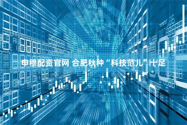 申穆配资官网 合肥秋种“科技范儿”十足