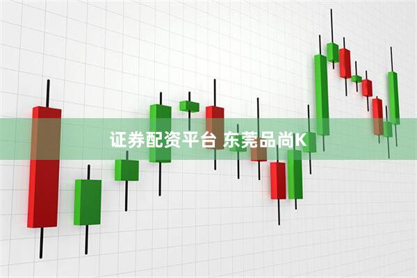 证券配资平台 东莞品尚K