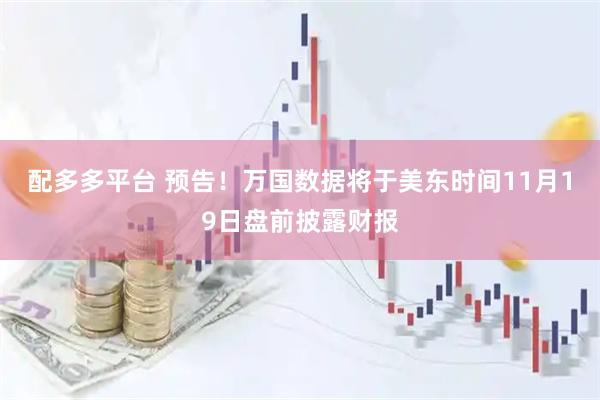 配多多平台 预告！万国数据将于美东时间11月19日盘前披露财报