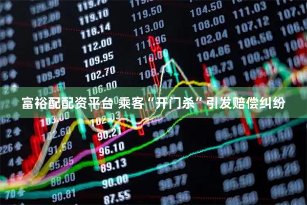 富裕配配资平台 乘客“开门杀”引发赔偿纠纷