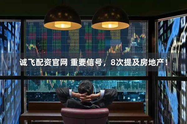 诚飞配资官网 重要信号，8次提及房地产！