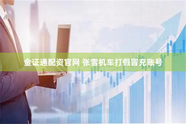 金证通配资官网 张雪机车打假冒充账号