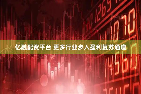 亿融配资平台 更多行业步入盈利复苏通道